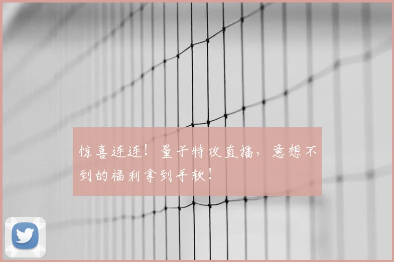 惊喜连连!量子特攻直播,意想不到的福利拿到手软!