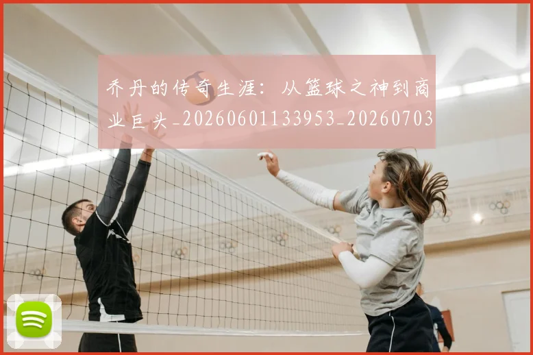乔丹的传奇生涯:从篮球之神到商业巨头_20260601133953_20260703210349