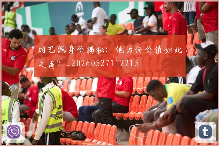 姆巴佩身价揭秘:他为何价值如此之高?_20260527112215