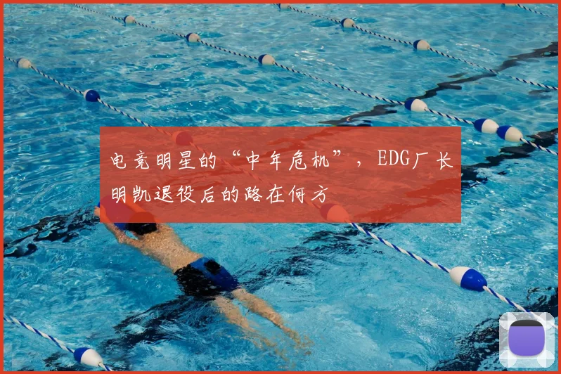 电竞明星的“中年危机”,EDG厂长明凯退役后的路在何方