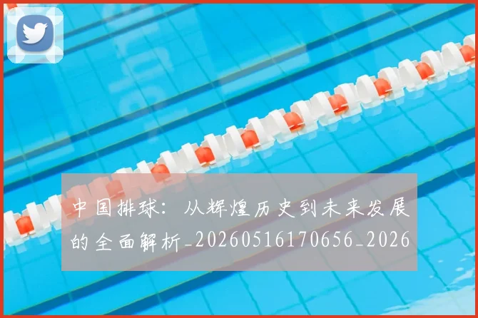 中国排球:从辉煌历史到未来发展的全面解析_20260516170656_20260716183246