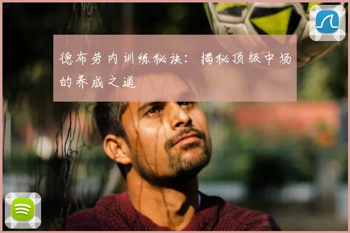 德布劳内训练秘诀：揭秘顶级中场的养成之道