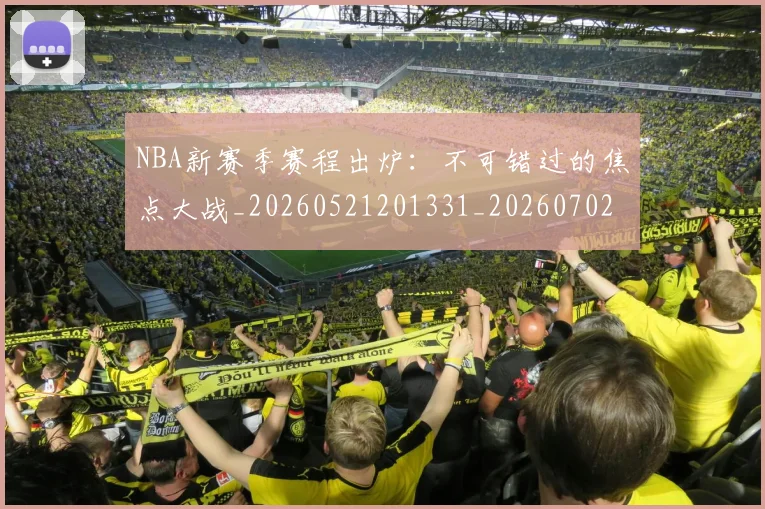 NBA新赛季赛程出炉:不可错过的焦点大战_20260521201331_20260702170654