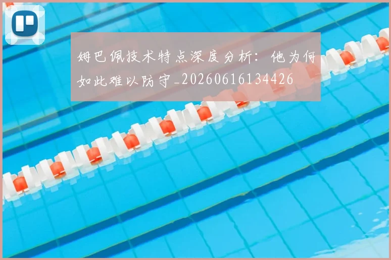 姆巴佩技术特点深度分析:他为何如此难以防守_20260616134426