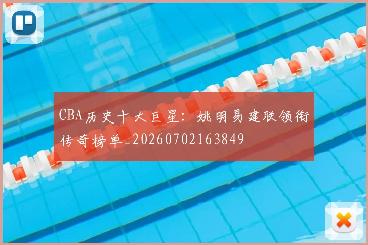 CBA历史十大巨星:姚明易建联领衔传奇榜单_20260702163849