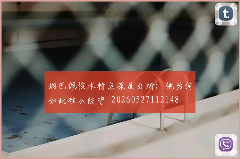 姆巴佩技术特点深度分析:他为何如此难以防守_20260527112148