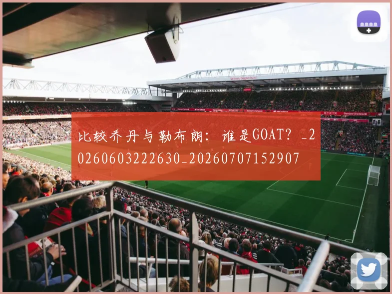 比较乔丹与勒布朗：谁是GOAT？_20260603222630_20260707152907