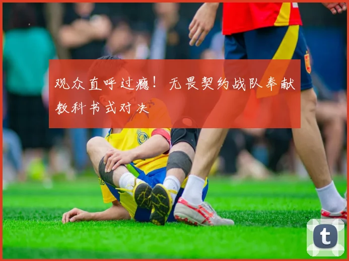 观众直呼过瘾!无畏契约战队奉献教科书式对决