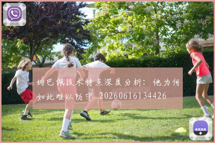 姆巴佩技术特点深度分析:他为何如此难以防守_20260616134426