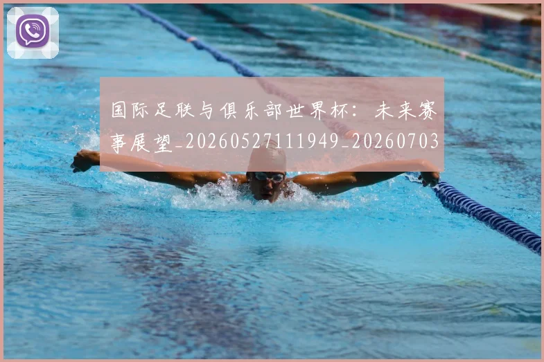 国际足联与俱乐部世界杯:未来赛事展望_20260527111949_20260703224701