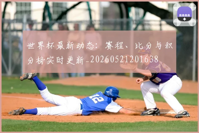 世界杯最新动态:赛程、比分与积分榜实时更新_20260521201638