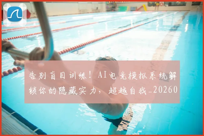 告别盲目训练!AI电竞模拟系统解锁你的隐藏实力,超越自我_20260703221742
