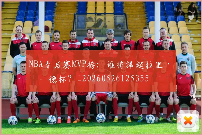 NBA季后赛MVP榜:谁将捧起拉里·伯德杯?_20260526125355
