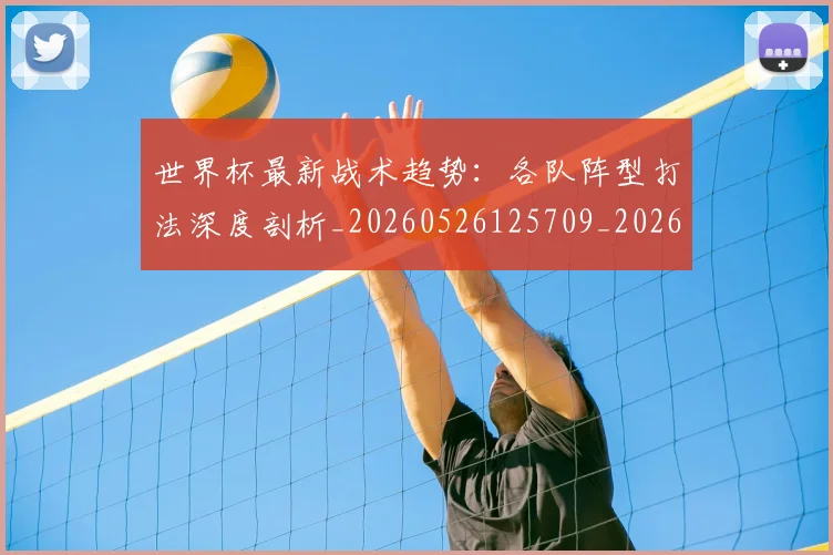 世界杯最新战术趋势:各队阵型打法深度剖析_20260526125709_20260702174533
