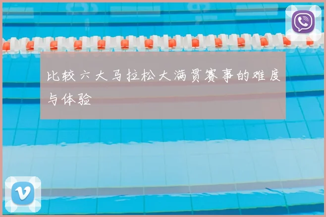 比较六大马拉松大满贯赛事的难度与体验