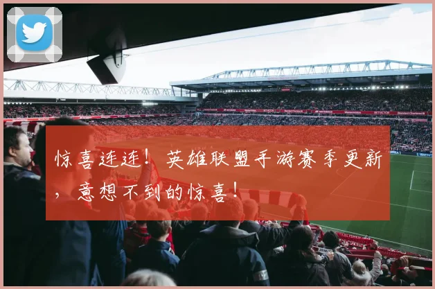 惊喜连连！英雄联盟手游赛季更新，意想不到的惊喜！