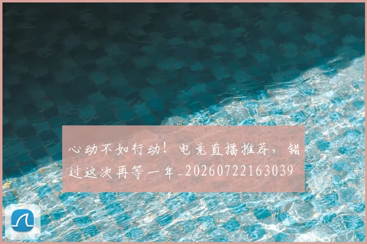心动不如行动!电竞直播推荐,错过这次再等一年_20260722163039