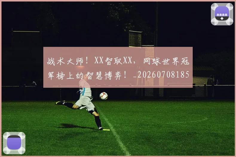 战术大师!XX智取XX,网球世界冠军榜上的智慧博弈!_20260708185753