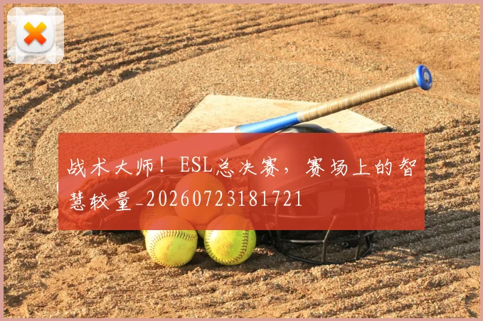 战术大师!ESL总决赛,赛场上的智慧较量_20260723181721