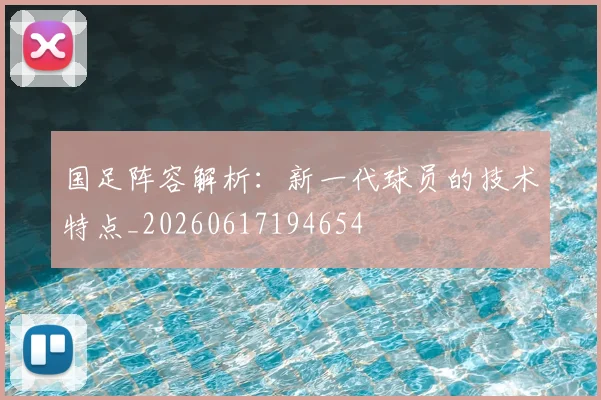 国足阵容解析:新一代球员的技术特点_20260617194654