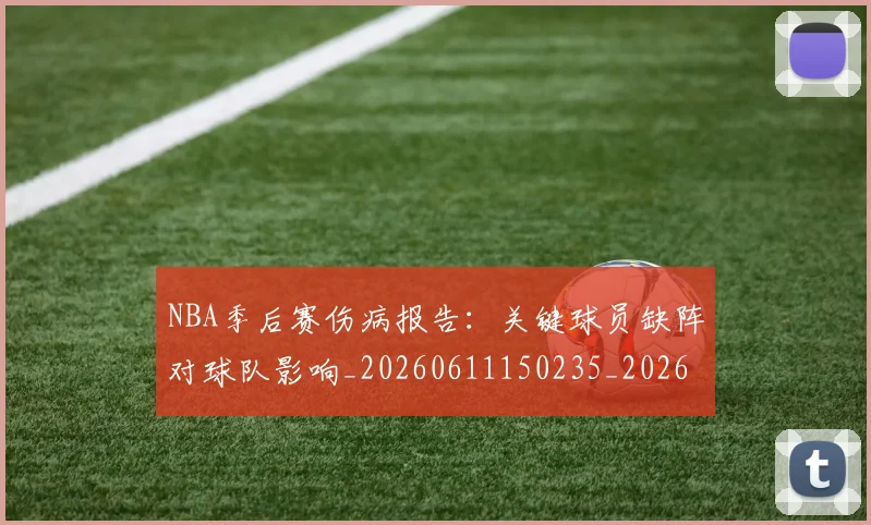 NBA季后赛伤病报告：关键球员缺阵对球队影响_20260611150235_20260701215700