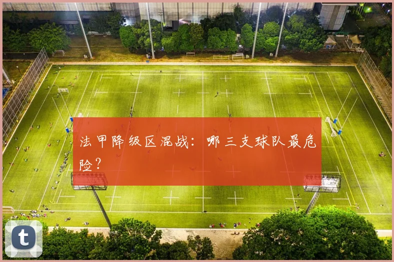 法甲降级区混战:哪三支球队最危险?