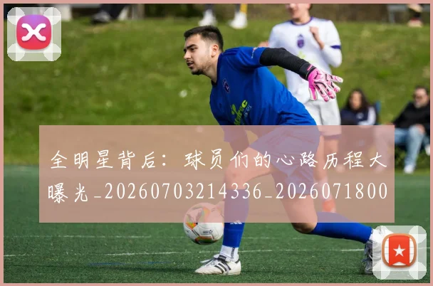 全明星背后:球员们的心路历程大曝光_20260703214336_20260718003835