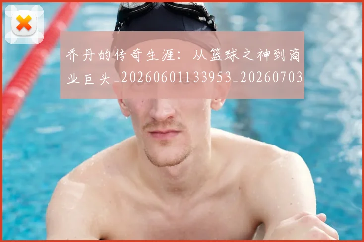 乔丹的传奇生涯:从篮球之神到商业巨头_20260601133953_20260703210349
