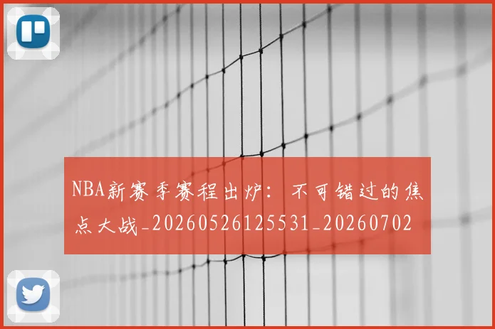 NBA新赛季赛程出炉:不可错过的焦点大战_20260526125531_20260702195211