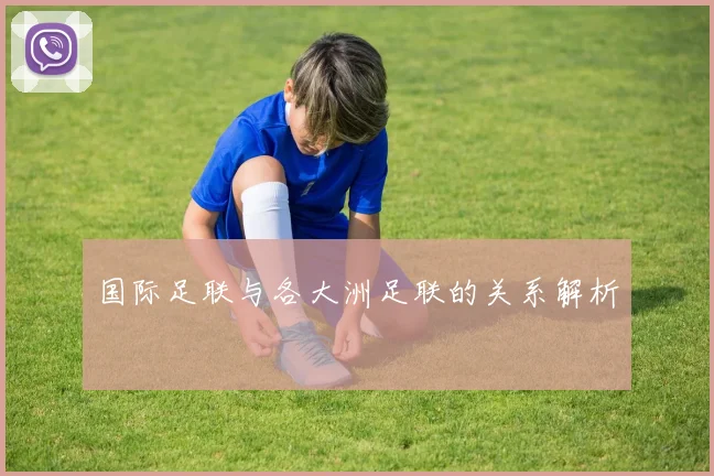 国际足联与各大洲足联的关系解析