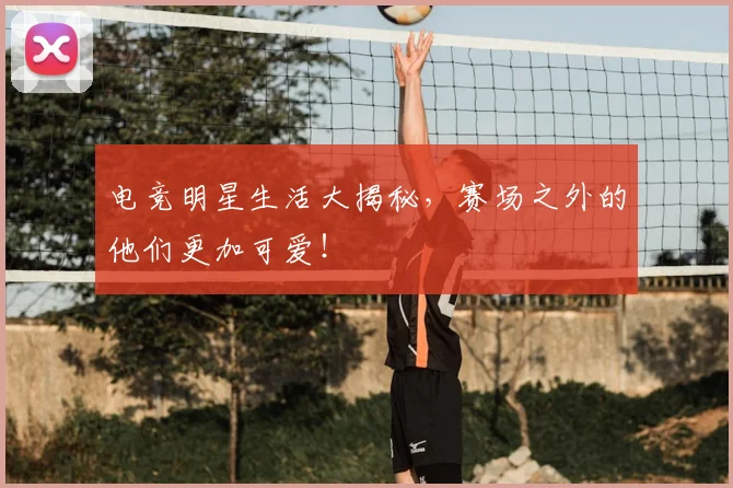 电竞明星生活大揭秘,赛场之外的他们更加可爱!