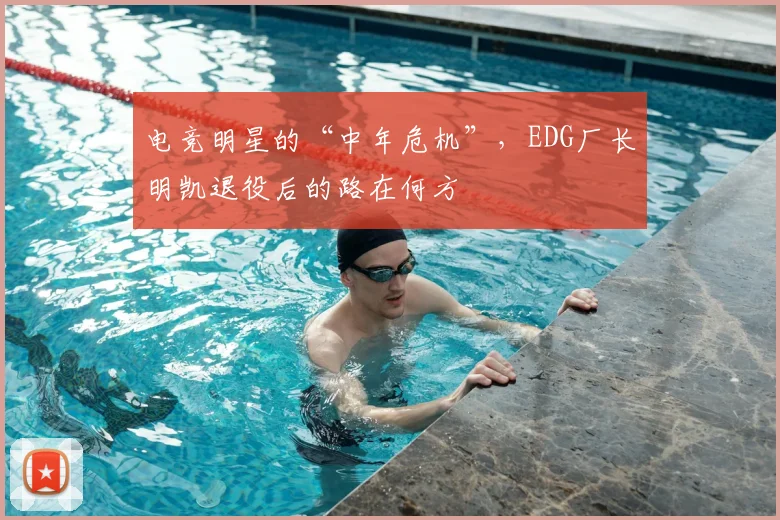 电竞明星的“中年危机”,EDG厂长明凯退役后的路在何方