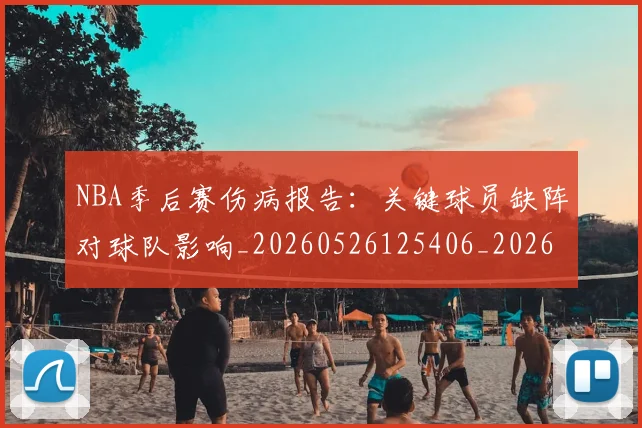 NBA季后赛伤病报告：关键球员缺阵对球队影响_20260526125406_20260714210519