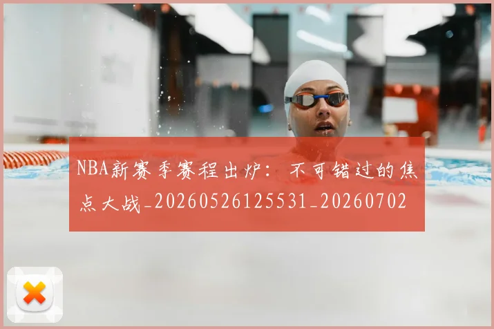 NBA新赛季赛程出炉:不可错过的焦点大战_20260526125531_20260702195211