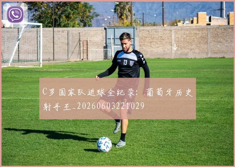 C罗国家队进球全纪录：葡萄牙历史射手王_20260603221029