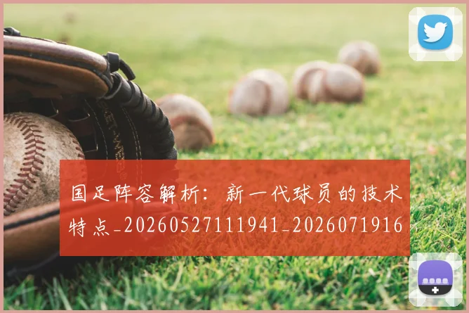国足阵容解析：新一代球员的技术特点_20260527111941_20260719165531