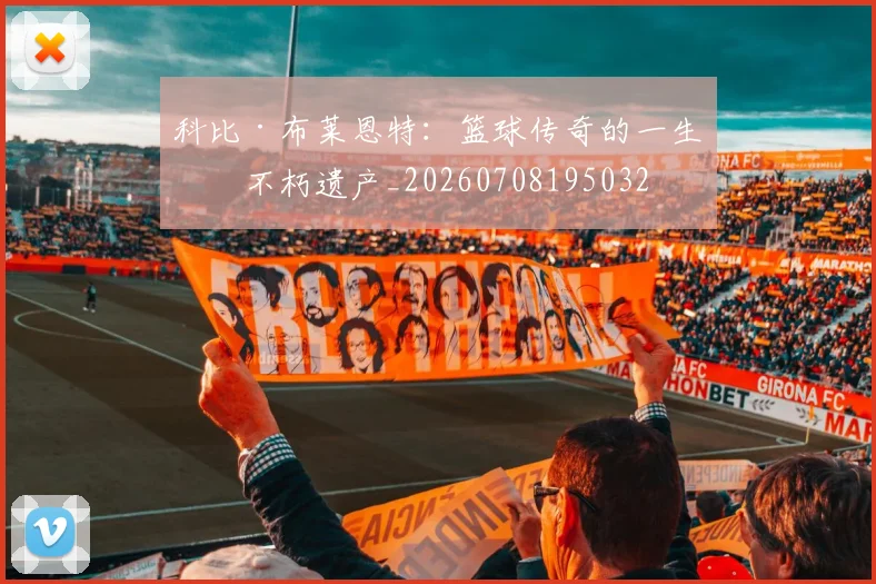 科比·布莱恩特:篮球传奇的一生与不朽遗产_20260708195032