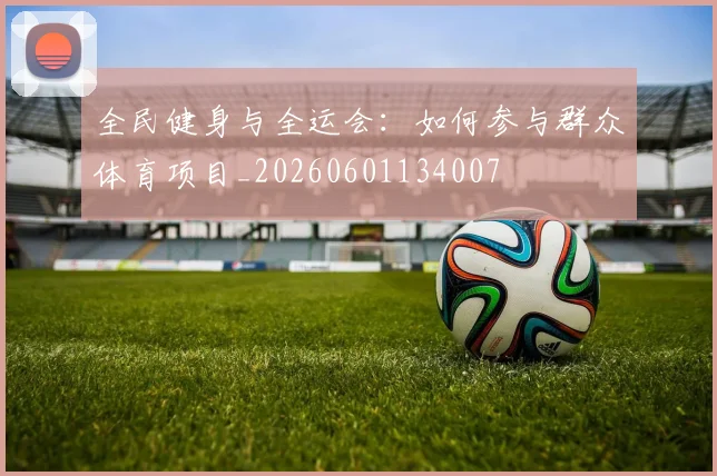 全民健身与全运会:如何参与群众体育项目_20260601134007