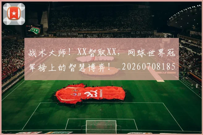 战术大师!XX智取XX,网球世界冠军榜上的智慧博弈!_20260708185753