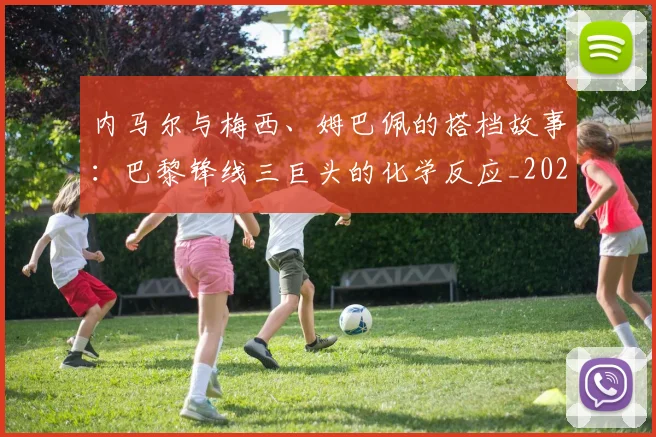 内马尔与梅西、姆巴佩的搭档故事:巴黎锋线三巨头的化学反应_20260703215115