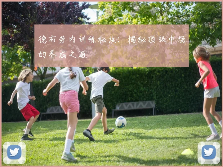 德布劳内训练秘诀:揭秘顶级中场的养成之道